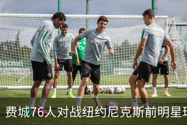 费城76人对战纽约尼克斯前明星球员左膝伤情成疑分析